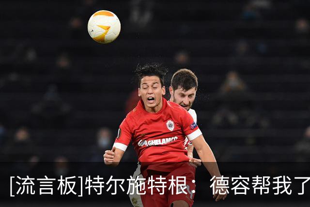 [流言板]特尔施特根：德容帮我了解这里，阿贾克斯要重返应在的位置